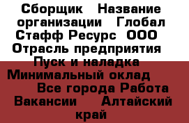 Сборщик › Название организации ­ Глобал Стафф Ресурс, ООО › Отрасль предприятия ­ Пуск и наладка › Минимальный оклад ­ 45 000 - Все города Работа » Вакансии   . Алтайский край